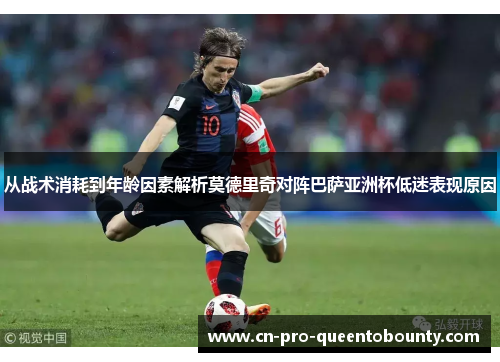 从战术消耗到年龄因素解析莫德里奇对阵巴萨亚洲杯低迷表现原因
