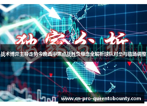 战术博弈主导走势今晚西甲焦点战胜负悬念全解析球队对垒与临场调整
