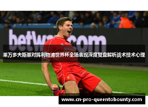 莱万多夫斯基对阵利物浦世界杯全场表现深度复盘解析战术技术心理