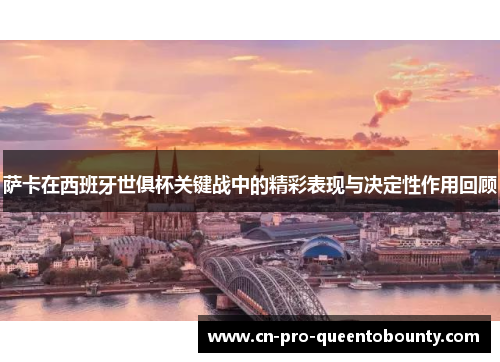 萨卡在西班牙世俱杯关键战中的精彩表现与决定性作用回顾