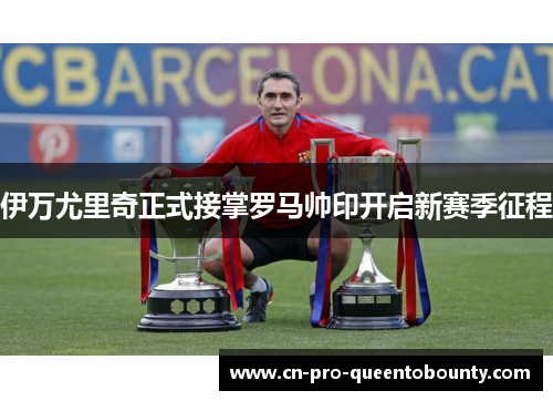 伊万尤里奇正式接掌罗马帅印开启新赛季征程