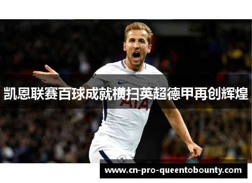 凯恩联赛百球成就横扫英超德甲再创辉煌