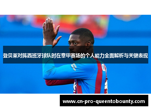 登贝莱对阵西班牙球队时在意甲赛场的个人能力全面解析与关键表现