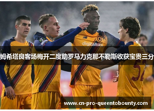 姆希塔良客场梅开二度助罗马力克那不勒斯收获宝贵三分