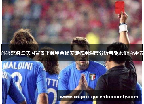 孙兴慜对阵法国背景下意甲赛场关键作用深度分析与战术价值评估 孙兴慜对阵法国背景下意甲赛场关键作用深度分析与战术价值评估