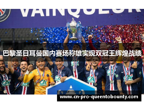 巴黎圣日耳曼国内赛场称雄实现双冠王辉煌战绩 巴黎圣日耳曼国内赛场称雄实现双冠王辉煌战绩