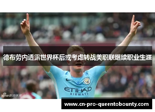 德布劳内透露世界杯后或考虑转战美职联继续职业生涯