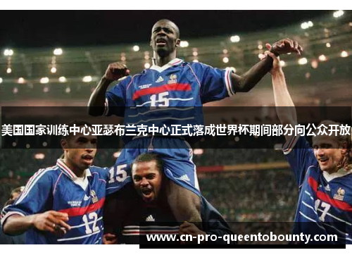 美国国家训练中心亚瑟布兰克中心正式落成世界杯期间部分向公众开放