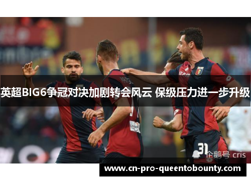 英超BIG6争冠对决加剧转会风云 保级压力进一步升级