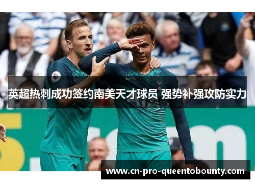 英超热刺成功签约南美天才球员 强势补强攻防实力