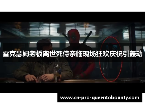 雷克瑟姆老板离世死侍亲临现场狂欢庆祝引轰动