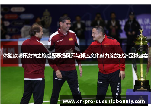 体验欧联杯激情之旅感受赛场风云与球迷文化魅力绽放欧洲足球盛宴