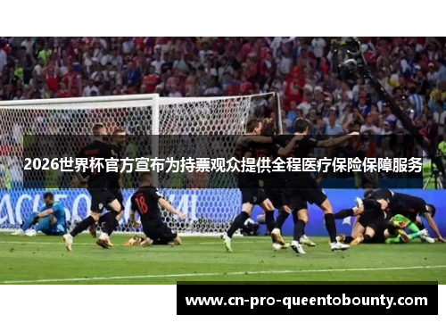2026世界杯官方宣布为持票观众提供全程医疗保险保障服务 2026世界杯官方宣布为持票观众提供全程医疗保险保障服务