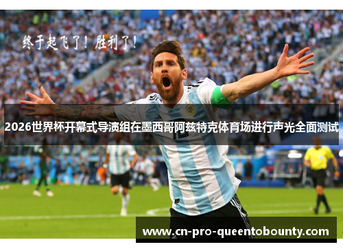 2026世界杯开幕式导演组在墨西哥阿兹特克体育场进行声光全面测试