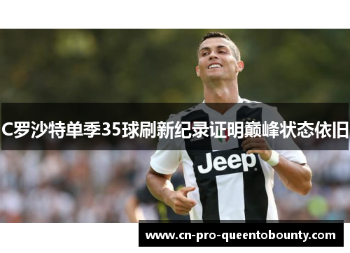 C罗沙特单季35球刷新纪录证明巅峰状态依旧 C罗沙特单季35球刷新纪录证明巅峰状态依旧