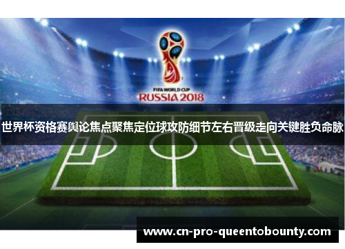 世界杯资格赛舆论焦点聚焦定位球攻防细节左右晋级走向关键胜负命脉