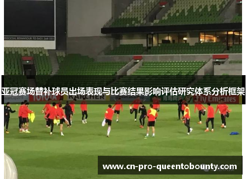 亚冠赛场替补球员出场表现与比赛结果影响评估研究体系分析框架