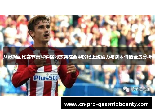 从数据到比赛节奏解读格列兹曼在西甲的场上统治力与战术价值全景分析
