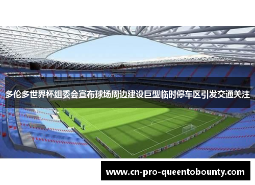 多伦多世界杯组委会宣布球场周边建设巨型临时停车区引发交通关注