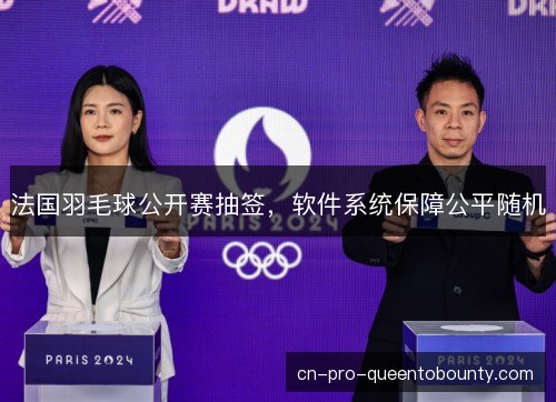 法国羽毛球公开赛抽签，软件系统保障公平随机