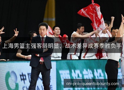 上海男篮主强客弱明显，战术差异成赛季胜负手