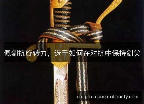 佩剑抗旋转力，选手如何在对抗中保持剑尖